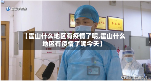 【霍山什么地区有疫情了呢,霍山什么地区有疫情了呢今天】-第2张图片