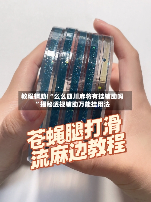 教程辅助!“么么四川麻将有挂辅助吗”揭秘透视辅助万能挂用法