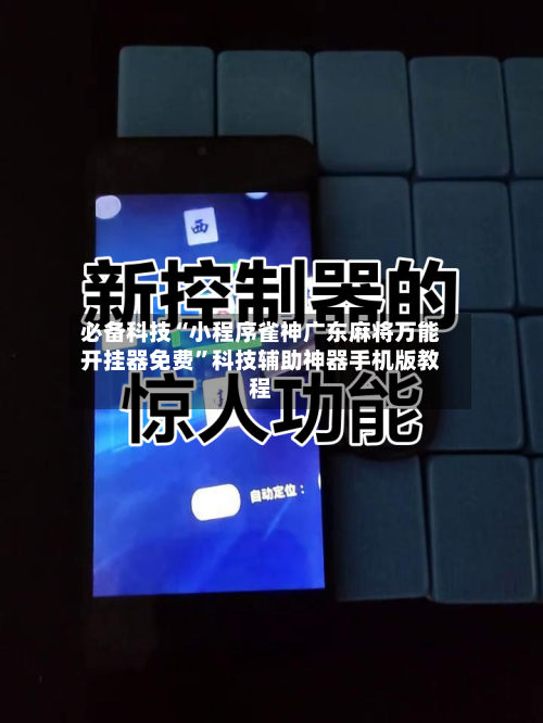 必备科技“小程序雀神广东麻将万能开挂器免费”科技辅助神器手机版教程-第2张图片