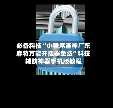 必备科技“小程序雀神广东麻将万能开挂器免费”科技辅助神器手机版教程
