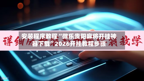 安装程序教程“微乐贵阳麻将开挂神器下载”2026开挂教程步骤