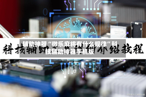 辅助神器“微乐麻将有什么规律	”科技辅助神器手机版-第2张图片