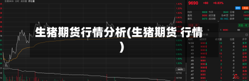 生猪期货行情分析(生猪期货 行情)