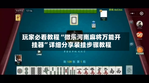 玩家必看教程“微乐河南麻将万能开挂器	”详细分享装挂步骤教程-第2张图片