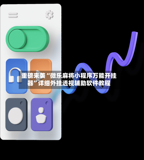 重磅来袭“微乐麻将小程序万能开挂器”详细外挂透视辅助软件教程