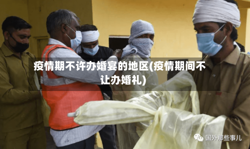 疫情期不许办婚宴的地区(疫情期间不让办婚礼)-第2张图片