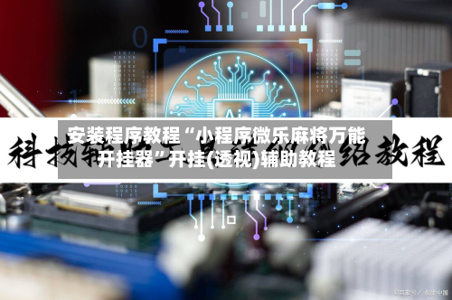 安装程序教程“小程序微乐麻将万能开挂器”开挂(透视)辅助教程