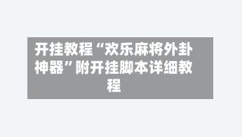 开挂教程“欢乐麻将外卦神器”附开挂脚本详细教程-第2张图片