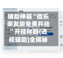 辅助神器“微乐亲友房免费开挂	”开挂神器{透视辅助}全揭秘-第2张图片