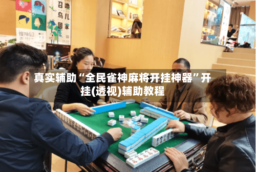 真实辅助“全民雀神麻将开挂神器”开挂(透视)辅助教程-第3张图片