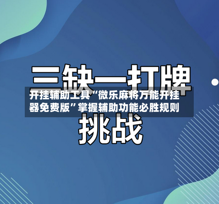 开挂辅助工具“微乐麻将万能开挂器免费版”掌握辅助功能必胜规则-第3张图片