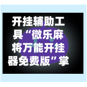 开挂辅助工具“微乐麻将万能开挂器免费版”掌握辅助功能必胜规则