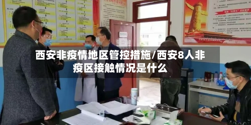 西安非疫情地区管控措施/西安8人非疫区接触情况是什么-第3张图片