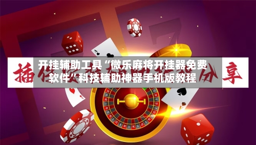 开挂辅助工具“微乐麻将开挂器免费软件”科技辅助神器手机版教程-第2张图片