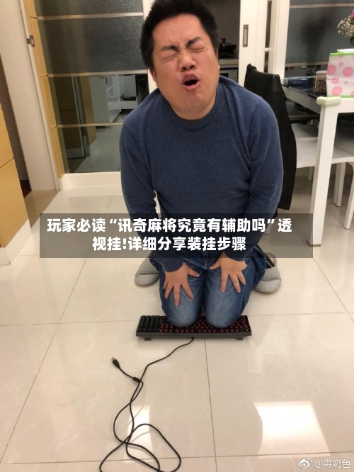 玩家必读“讯奇麻将究竟有辅助吗”透视挂!详细分享装挂步骤-第2张图片