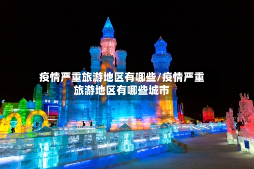 疫情严重旅游地区有哪些/疫情严重旅游地区有哪些城市
