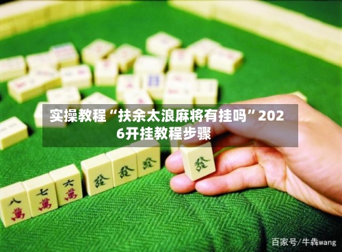 实操教程“扶余太浪麻将有挂吗”2026开挂教程步骤