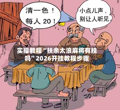 实操教程“扶余太浪麻将有挂吗”2026开挂教程步骤-第3张图片