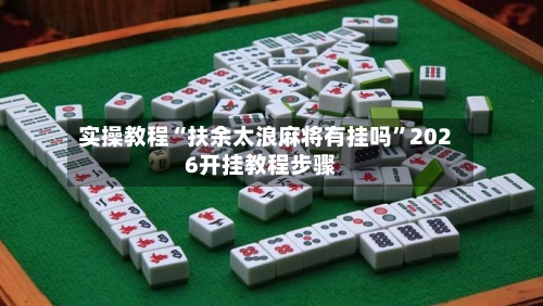 实操教程“扶余太浪麻将有挂吗”2026开挂教程步骤-第2张图片