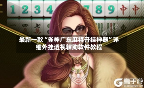 最新一款“雀神广东麻将开挂神器”详细外挂透视辅助软件教程-第3张图片