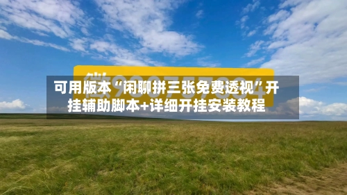 可用版本“闲聊拼三张免费透视”开挂辅助脚本+详细开挂安装教程-第3张图片