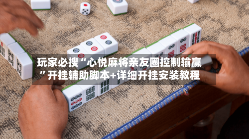 玩家必搜“心悦麻将亲友圈控制输赢”开挂辅助脚本+详细开挂安装教程