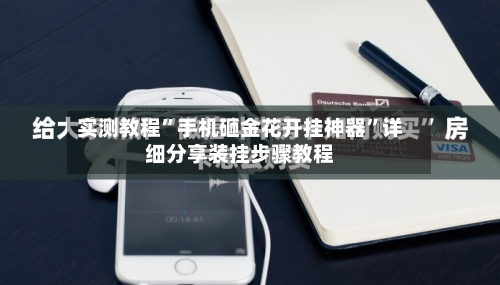实测教程”手机砸金花开挂神器”详细分享装挂步骤教程