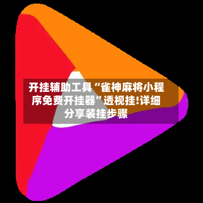 开挂辅助工具“雀神麻将小程序免费开挂器”透视挂!详细分享装挂步骤-第2张图片