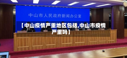 【中山疫情严重地区包括,中山市疫情严重吗】