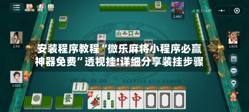 安装程序教程“微乐麻将小程序必赢神器免费	”透视挂!详细分享装挂步骤-第2张图片