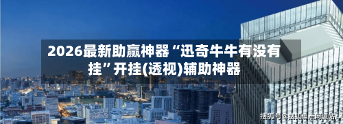 2026最新助赢神器“迅奇牛牛有没有挂	”开挂(透视)辅助神器-第2张图片