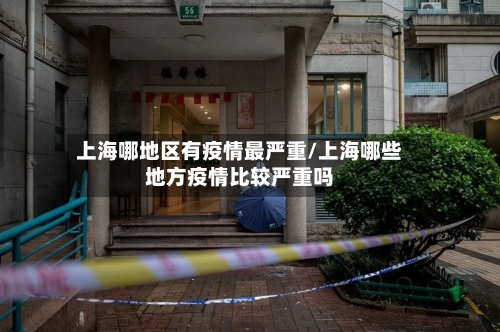 上海哪地区有疫情最严重/上海哪些地方疫情比较严重吗