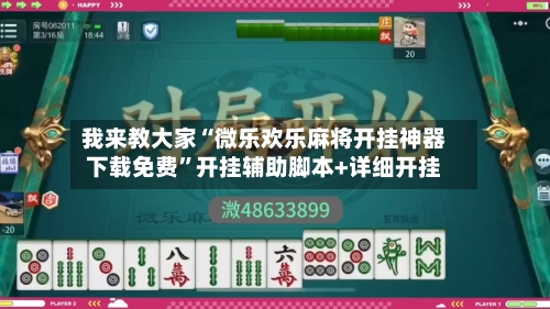 我来教大家“微乐欢乐麻将开挂神器下载免费”开挂辅助脚本+详细开挂-第3张图片