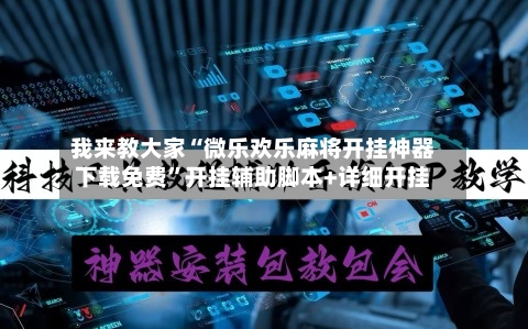 我来教大家“微乐欢乐麻将开挂神器下载免费	”开挂辅助脚本+详细开挂-第2张图片