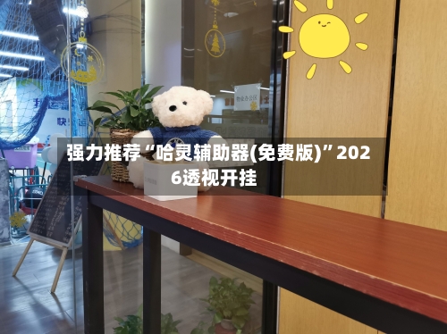 强力推荐“哈灵辅助器(免费版)”2026透视开挂