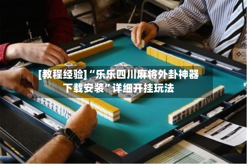 [教程经验]“乐乐四川麻将外卦神器下载安装”详细开挂玩法-第2张图片