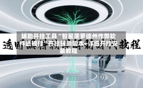 辅助开挂工具“智星菠萝德州作弊软件透视挂”开挂辅助脚本+详细开挂安装教程