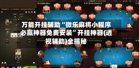 万能开挂辅助“微乐麻将小程序必赢神器免费安装”开挂神器{透视辅助}全揭秘-第3张图片