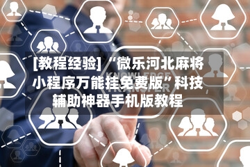 [教程经验] “微乐河北麻将小程序万能挂免费版”科技辅助神器手机版教程