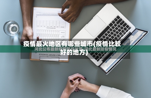 疫情最火地区有哪些城市(疫情比较好的地方)-第2张图片
