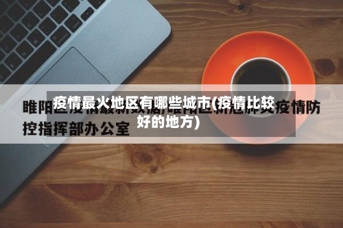 疫情最火地区有哪些城市(疫情比较好的地方)-第3张图片