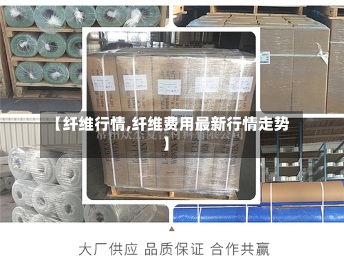 【纤维行情,纤维费用最新行情走势】