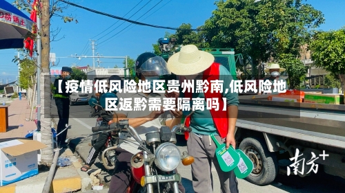 【疫情低风险地区贵州黔南,低风险地区返黔需要隔离吗】