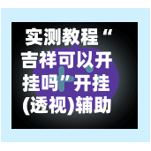 实测教程“吉祥可以开挂吗”开挂(透视)辅助神器
