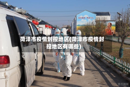 菏泽市疫情封控地区(菏泽市疫情封控地区有哪些)-第3张图片