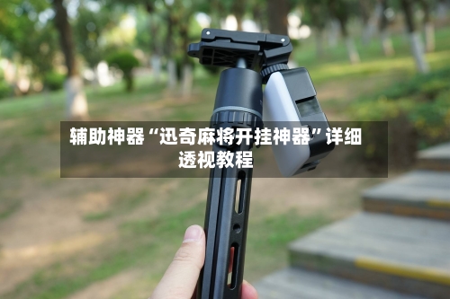辅助神器“迅奇麻将开挂神器”详细透视教程