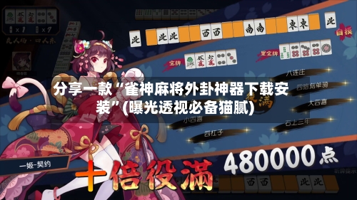 分享一款“雀神麻将外卦神器下载安装”(曝光透视必备猫腻)-第2张图片
