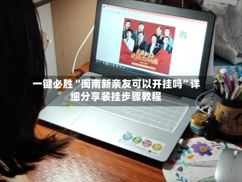 一键必胜“闽南新亲友可以开挂吗”详细分享装挂步骤教程