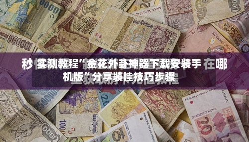 实测教程	”金花外卦神器下载安装手机版”分享装挂技巧步骤-第3张图片