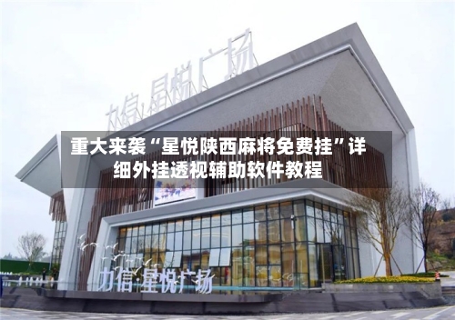 重大来袭“星悦陕西麻将免费挂”详细外挂透视辅助软件教程